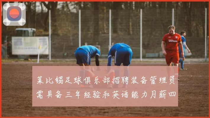 莱比锡足球俱乐部招聘装备管理员需具备三年经验和英语能力月薪四位数中段
