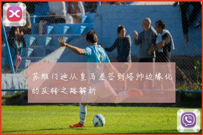 苏维门迪从皇马差签到塔帅边缘化的反转之路解析