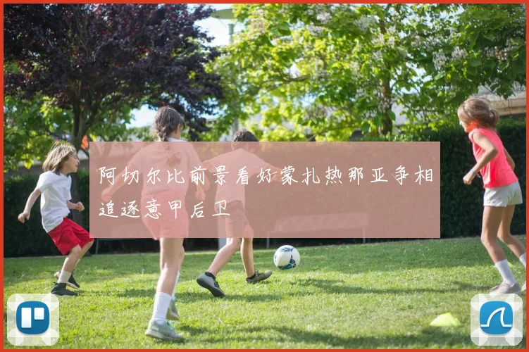 阿切尔比前景看好蒙扎热那亚争相追逐意甲后卫
